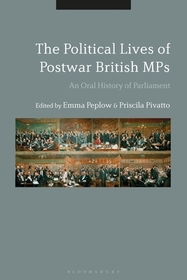 The Political Lives of Postwar British MPs: An Oral History of Parliament The Political Lives of Postwar British MPs: An Oral History of Parliament