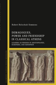 Demagogues, Power, and Friendship in Classical Athens: Leaders as Friends in Aristophanes, Euripides, and Xenophon