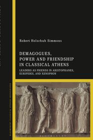 Demagogues, Power, and Friendship in Classical Athens: Leaders as Friends in Aristophanes, Euripides, and Xenophon Demagogues, Power, and Friendship in Classical Athens: Leaders as Friends in Aristophanes, Euripides, and Xenophon