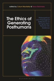 The Ethics of Generating Posthumans: Philosophical and Theological Reflections on Bringing New Persons into Existence