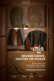 Weaving Europe, Crafting the Museum: Textiles, history and ethnography at the Museum of European Cultures, Berlin Weaving Europe, Crafting the Museum: Textiles, history and ethnography at the Museum of European Cultures, Berlin