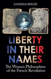 Liberty in Their Names: The Women Philosophers of the French Revolution Liberty in Their Names: The Women Philosophers of the French Revolution