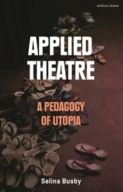 Applied Theatre: A Pedagogy of Utopia Applied Theatre: A Pedagogy of Utopia