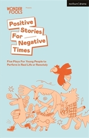 Positive Stories For Negative Times: Five Plays For Young People to Perform in Real Life or Remotely