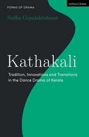 Kathakali: Tradition, Innovations and Transitions in the Dance Drama of Kerala Kathakali: Tradition, Innovations and Transitions in the Dance Drama of Kerala