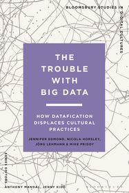 The Trouble With Big Data: How Datafication Displaces Cultural Practices The Trouble With Big Data: How Datafication Displaces Cultural Practices