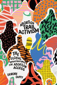 Abortion Trail Activism: The Global Infrastructures for Abortion Access Abortion Trail Activism: The Global Infrastructures for Abortion Access