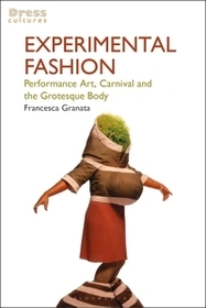 Experimental Fashion: Performance Art, Carnival and the Grotesque Body Experimental Fashion: Performance Art, Carnival and the Grotesque Body