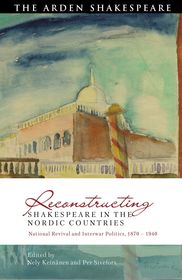 Reconstructing Shakespeare in the Nordic Countries: National Revival and Interwar Politics, 1870 ? 1940 Reconstructing Shakespeare in the Nordic Countries: National Revival and Interwar Politics, 1870 ? 1940