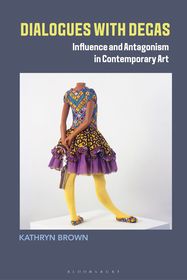 Dialogues with Degas: Influence and Antagonism in Contemporary Art Dialogues with Degas: Influence and Antagonism in Contemporary Art