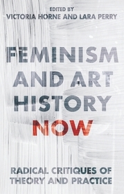 Feminism and Art History Now: Radical Critiques of Theory and Practice