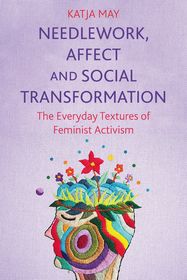 Needlework, Affect and Social Transformation: The Everyday Textures of Feminist Activism Needlework, Affect and Social Transformation: The Everyday Textures of Feminist Activism