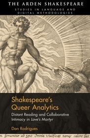 Shakespeare?s Queer Analytics: Distant Reading and Collaborative Intimacy in 'Love?s Martyr' Shakespeare?s Queer Analytics: Distant Reading and Collaborative Intimacy in 'Love?s Martyr'