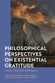 Philosophical Perspectives on Existential Gratitude: Analytic, Continental, and Religious Philosophical Perspectives on Existential Gratitude: Analytic, Continental, and Religious
