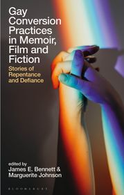 Gay Conversion Practices in Memoir, Film and Fiction: Stories of Repentance and Defiance Gay Conversion Practices in Memoir, Film and Fiction: Stories of Repentance and Defiance