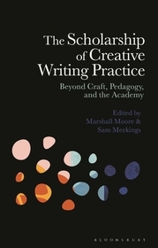The Scholarship of Creative Writing Practice: Beyond Craft, Pedagogy, and the Academy The Scholarship of Creative Writing Practice: Beyond Craft, Pedagogy, and the Academy