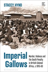 Imperial Gallows: Murder, Violence and the Death Penalty in British Colonial Africa, c.1915-60 Imperial Gallows: Murder, Violence and the Death Penalty in British Colonial Africa, c.1915-60