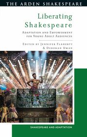 Liberating Shakespeare: Adaptation and Empowerment for Young Adult Audiences Liberating Shakespeare: Adaptation and Empowerment for Young Adult Audiences