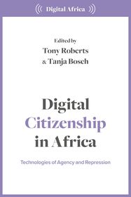Digital Citizenship in Africa: Technologies of Agency and Repression Digital Citizenship in Africa: Technologies of Agency and Repression