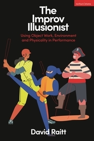 The Improv Illusionist: Using Object Work, Environment, and Physicality in Performance The Improv Illusionist: Using Object Work, Environment, and Physicality in Performance