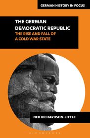 The German Democratic Republic: The Rise and Fall of a Cold War State