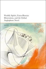 Worldly Spirits, Extra-Human Dimensions, and the Global Anglophone Novel Worldly Spirits, Extra-Human Dimensions, and the Global Anglophone Novel