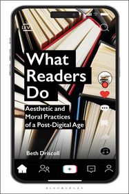 What Readers Do: Aesthetic and Moral Practices of a Post-Digital Age What Readers Do: Aesthetic and Moral Practices of a Post-Digital Age