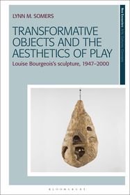 Transformative Objects and the Aesthetics of Play: Louise Bourgeois?s Sculpture, 1947?2000 Transformative Objects and the Aesthetics of Play: Louise Bourgeois?s Sculpture, 1947?2000