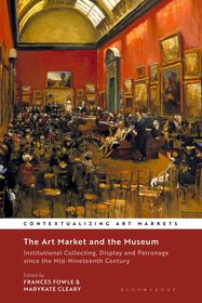 The Art Market and the Museum: Institutional Collecting, Display and Patronage since the Mid-Nineteenth Century The Art Market and the Museum: Institutional Collecting, Display and Patronage since the Mid-Nineteenth Century
