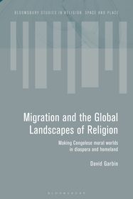 Migration and the Global Landscapes of Religion: Making Congolese Moral Worlds in Diaspora and Homeland Migration and the Global Landscapes of Religion: Making Congolese Moral Worlds in Diaspora and Homeland