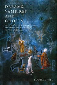 Dreams, Vampires and Ghosts: Anthropological Perspectives on the Sacred and Psychology in Film and Television Dreams, Vampires and Ghosts: Anthropological Perspectives on the Sacred and Psychology in Film and Television