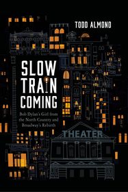 Slow Train Coming: Bob Dylan?s Girl from the North Country and Broadway's Rebirth Slow Train Coming: Bob Dylan?s Girl from the North Country and Broadway's Rebirth