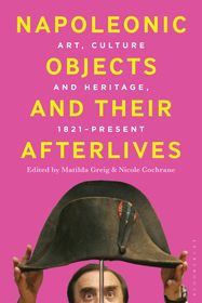 Napoleonic Objects and their Afterlives: Art, Culture and Heritage, 1821-present Napoleonic Objects and their Afterlives: Art, Culture and Heritage, 1821-present