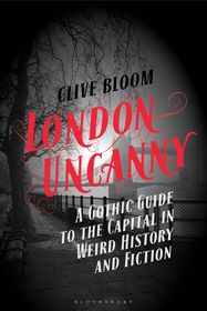 London Uncanny: A Gothic Guide to the Capital in Weird History and Fiction London Uncanny: A Gothic Guide to the Capital in Weird History and Fiction