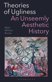 Theories of Ugliness: An Unseemly Aesthetic History