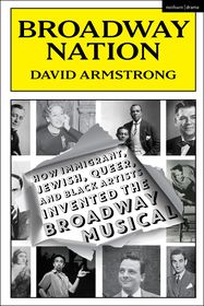 Broadway Nation: How Immigrant, Jewish, Queer, and Black Artists invented the Broadway Musical Broadway Nation: How Immigrant, Jewish, Queer, and Black Artists invented the Broadway Musical