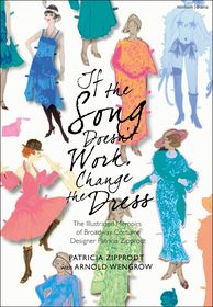 If the Song Doesn't Work, Change the Dress: The Illustrated Memoirs of Broadway Costume Designer Patricia Zipprodt If the Song Doesn't Work, Change the Dress: The Illustrated Memoirs of Broadway Costume Designer Patricia Zipprodt