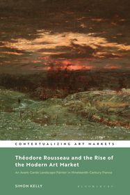 Théodore Rousseau and the Rise of the Modern Art Market: An Avant-Garde Landscape Painter in Nineteenth-Century France Théodore Rousseau and the Rise of the Modern Art Market: An Avant-Garde Landscape Painter in Nineteenth-Century France