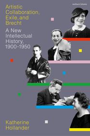 Artistic Collaboration, Exile, and Brecht: A New Intellectual History, 1900-1950