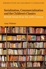 Serialization, Commercialization and the Children’s Classics: British Series from the 20th Century Serialization, Commercialization and the Children’s Classics: British Series from the 20th Century