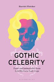 Gothic Celebrity: Fame and Immortality from Lord Byron to Lady Gaga