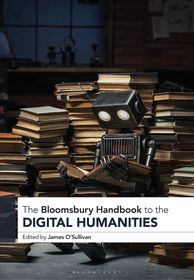 The Bloomsbury Handbook to the Digital Humanities The Bloomsbury Handbook to the Digital Humanities