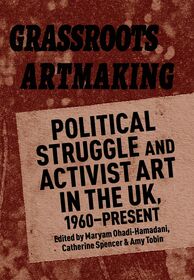 Grassroots Artmaking: Political Struggle and Activist Art in the UK, 1960–Present