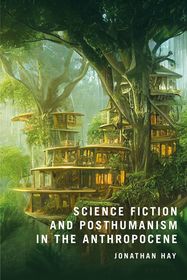 Science Fiction and Posthumanism in the Anthropocene Science Fiction and Posthumanism in the Anthropocene