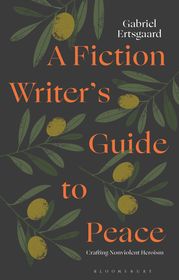 A Fiction Writer?s Guide to Peace: Crafting Nonviolent Heroism