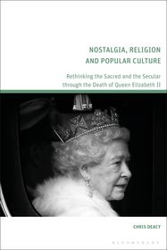 Nostalgia, Religion and Popular Culture: Rethinking the Sacred and the Secular through the Death of Queen Elizabeth II Nostalgia, Religion and Popular Culture: Rethinking the Sacred and the Secular through the Death of Queen Elizabeth II