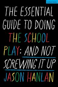 The Essential Guide to Doing the School Play: And Not Screwing It Up