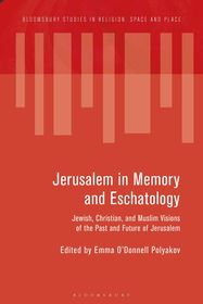 Jerusalem in Memory and Eschatology: Jewish, Christian, and Muslim Visions of the Past and Future of Jerusalem