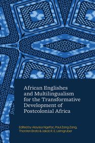African Englishes and Multilingualism for the Transformative Development of Postcolonial Africa African Englishes and Multilingualism for the Transformative Development of Postcolonial Africa