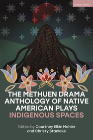 The Methuen Drama Anthology of Native American Plays: Indigenous Spaces